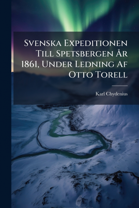 Svenska Expeditionen Till Spetsbergen År 1861, Under Ledning Af Otto Torell