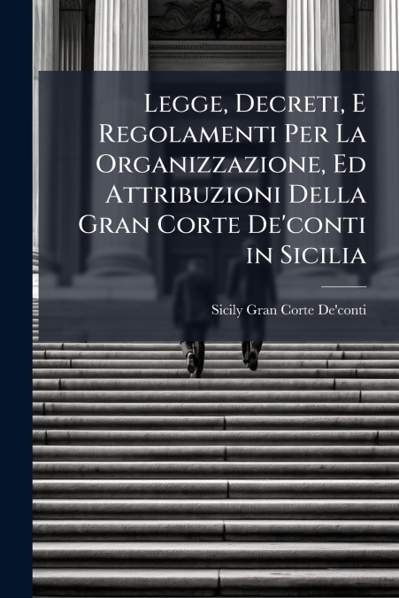 Legge, Decreti, E Regolamenti Per La Organizzazione, Ed Attribuzioni Della Gran Corte De’conti in Sicilia