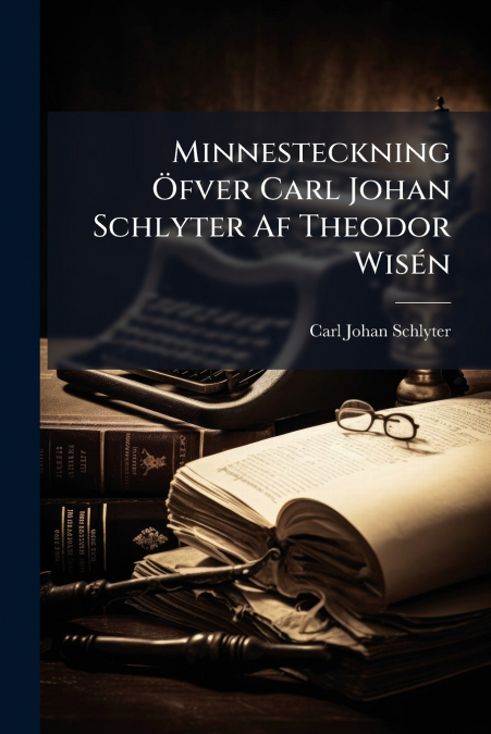 Minnesteckning Öfver Carl Johan Schlyter Af Theodor Wisén