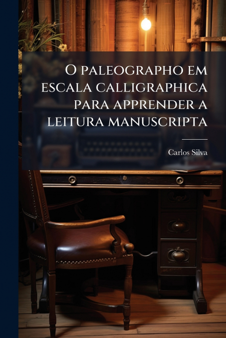O paleographo em escala calligraphica para apprender a leitura manuscripta