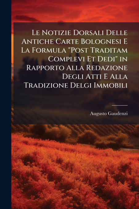 Le Notizie Dorsali Delle Antiche Carte Bolognesi E La Formula 'Post Traditam Complevi Et Dedi' in Rapporto Alla Redazione Degli Atti E Alla Tradizione Delgi Immobili