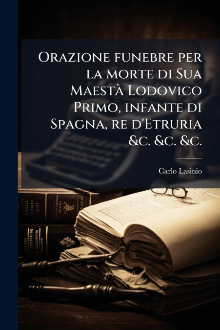 Orazione funebre per la morte di Sua Maestà Lodovico Primo, infante di Spagna, re d’Etruria &c. &c. &c.