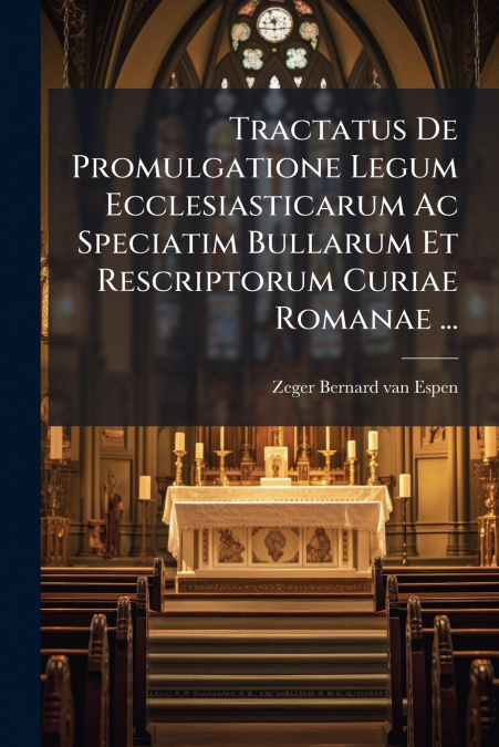 Tractatus De Promulgatione Legum Ecclesiasticarum Ac Speciatim Bullarum Et Rescriptorum Curiae Romanae ...