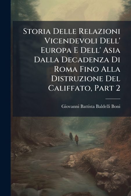 Storia Delle Relazioni Vicendevoli Dell’ Europa E Dell’ Asia Dalla Decadenza Di Roma Fino Alla Distruzione Del Califfato, Part 2
