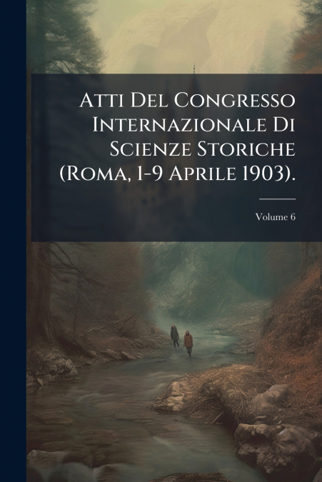 Atti Del Congresso Internazionale Di Scienze Storiche (Roma, 1-9 Aprile 1903).; Volume 6