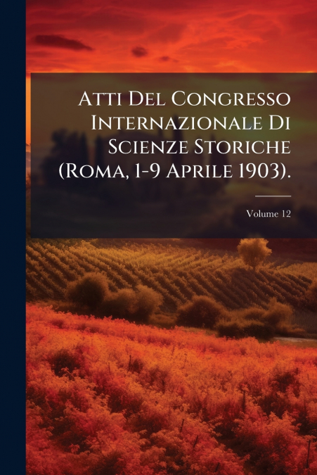 Atti Del Congresso Internazionale Di Scienze Storiche (Roma, 1-9 Aprile 1903).; Volume 12