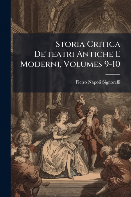 Storia Critica De’teatri Antiche E Moderni, Volumes 9-10