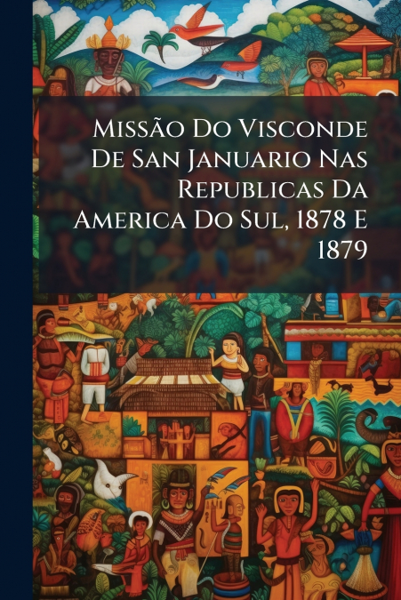 Missão Do Visconde De San Januario Nas Republicas Da America Do Sul, 1878 E 1879