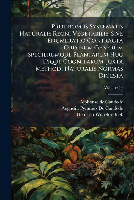 Prodromus Systematis Naturalis Regni Vegetabilis, Sive Enumeratio Contracta Ordinum Generum Specierumque Plantarum Huc Usque Cognitarum, Juxta Methodi Naturalis Normas Digesta; Volume 14