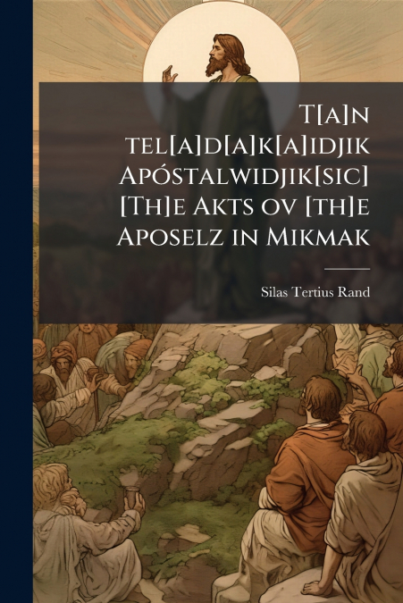 T[a]n tel[a]d[a]k[a]idjik Apóstalwidjik[sic] [Th]e Akts ov [th]e Aposelz in Mikmak