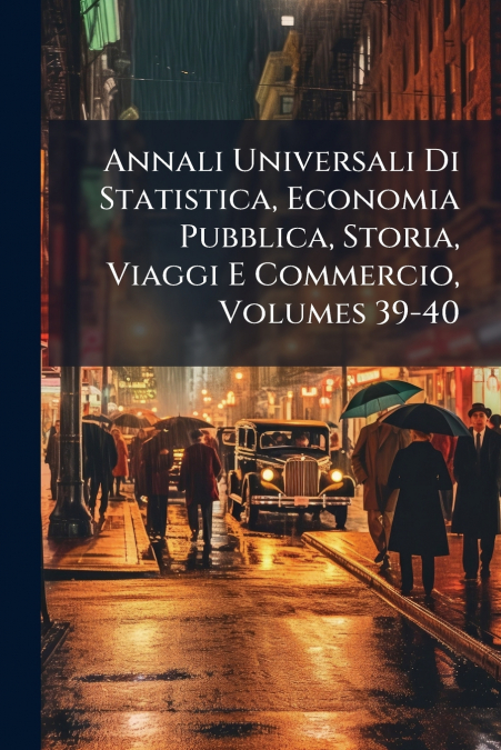 Annali Universali Di Statistica, Economia Pubblica, Storia, Viaggi E Commercio, Volumes 39-40