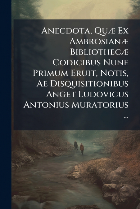 Anecdota, Quæ Ex Ambrosianæ Bibliothecæ Codicibus Nune Primum Eruit, Notis, Ae Disquisitionibus Anget Ludovicus Antonius Muratorius ...
