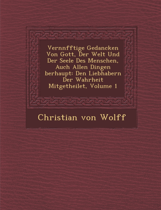 Vern�nfftige Gedancken Von Gott, Der Welt Und Der Seele Des Menschen, Auch Allen Dingen �berhaupt