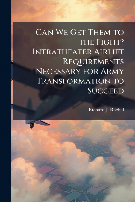 Can We Get Them to the Fight? Intratheater Airlift Requirements Necessary for Army Transformation to Succeed