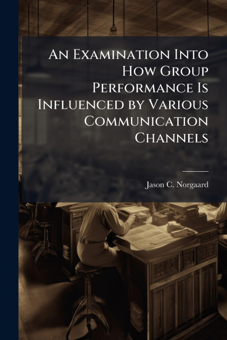 An Examination Into How Group Performance Is Influenced by Various Communication Channels