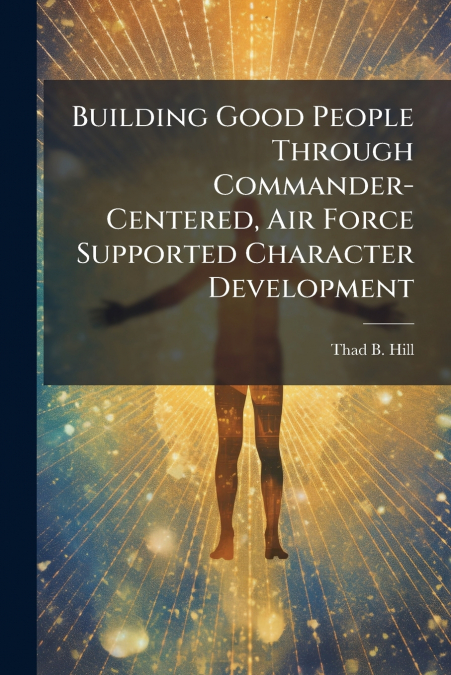 Building Good People Through Commander-Centered, Air Force Supported Character Development