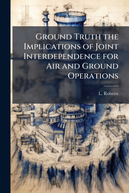 Ground Truth the Implications of Joint Interdependence for Air and Ground Operations