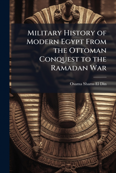 Military History of Modern Egypt From the Ottoman Conquest to the Ramadan War