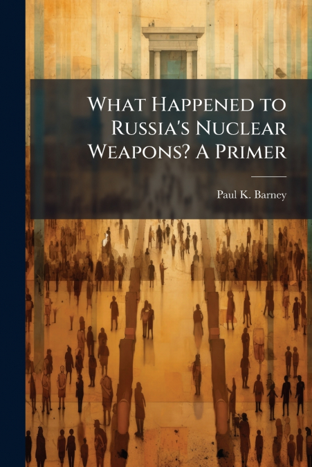 What Happened to Russia’s Nuclear Weapons? A Primer