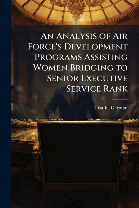 An Analysis of Air Force’s Development Programs Assisting Women Bridging to Senior Executive Service Rank