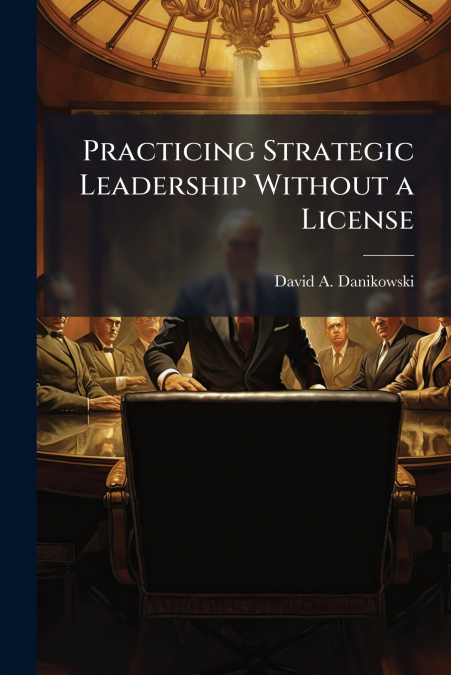 Practicing Strategic Leadership Without a License