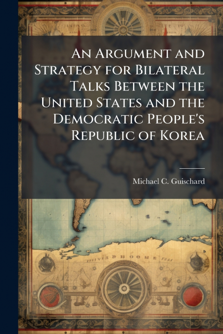An Argument and Strategy for Bilateral Talks Between the United States and the Democratic People’s Republic of Korea