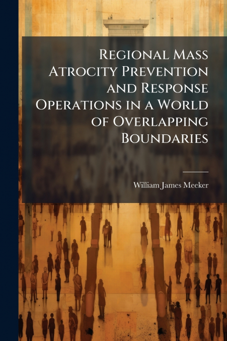 Regional Mass Atrocity Prevention and Response Operations in a World of Overlapping Boundaries
