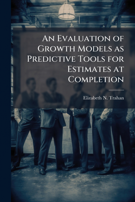 An Evaluation of Growth Models as Predictive Tools for Estimates at Completion