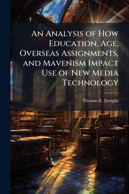 An Analysis of How Education, Age, Overseas Assignments, and Mavenism Impact Use of New Media Technology
