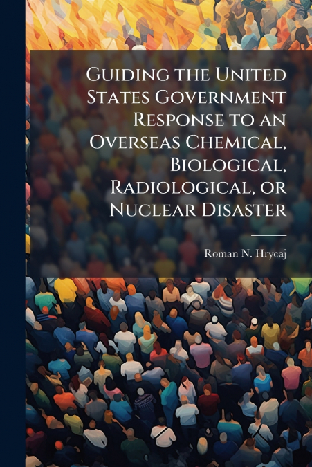 Guiding the United States Government Response to an Overseas Chemical, Biological, Radiological, or Nuclear Disaster