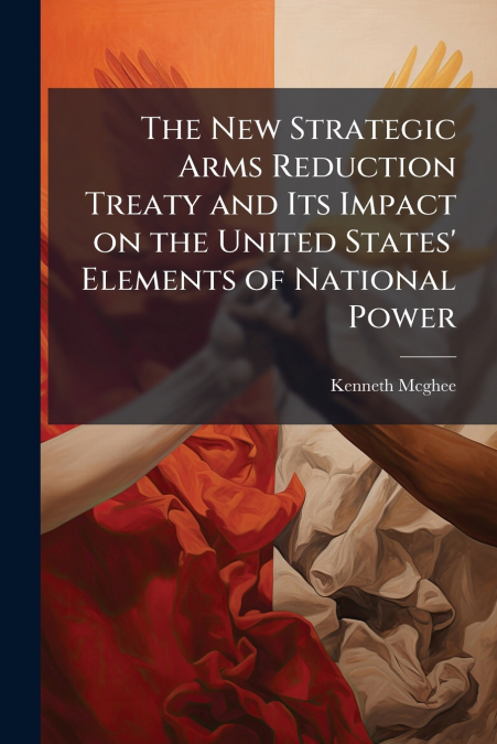 The New Strategic Arms Reduction Treaty and Its Impact on the United States’ Elements of National Power