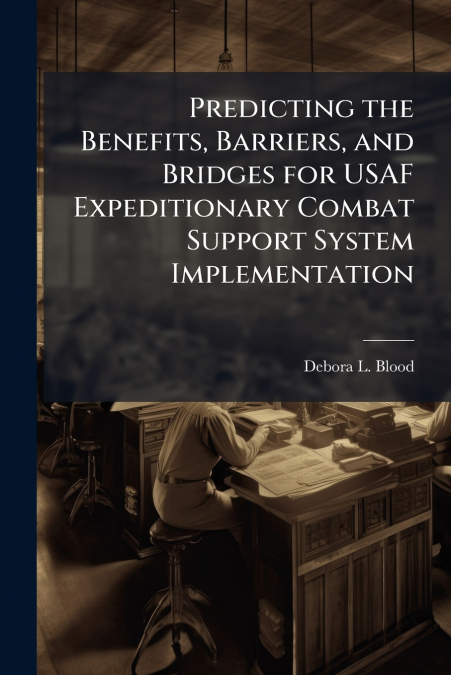 Predicting the Benefits, Barriers, and Bridges for USAF Expeditionary Combat Support System Implementation
