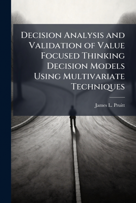 Decision Analysis and Validation of Value Focused Thinking Decision Models Using Multivariate Techniques