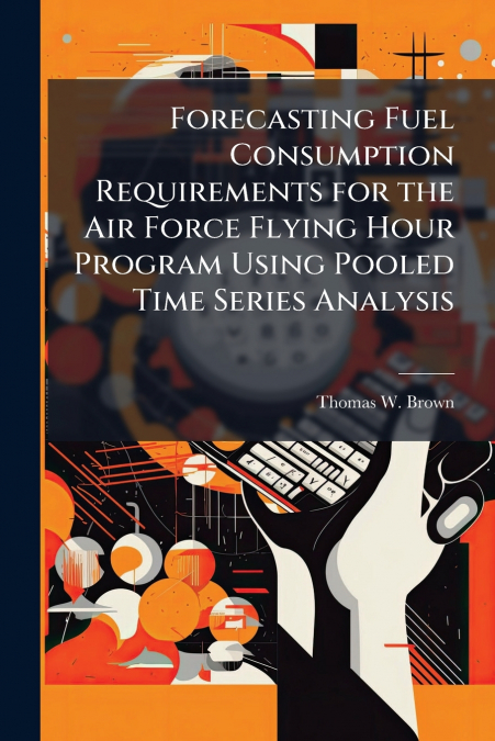 Forecasting Fuel Consumption Requirements for the Air Force Flying Hour Program Using Pooled Time Series Analysis