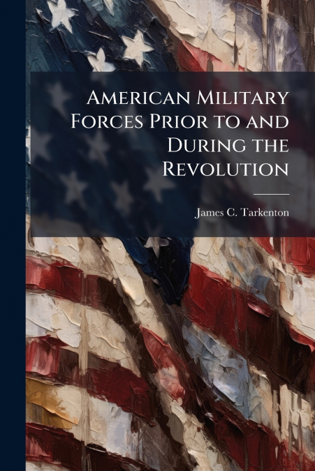 American Military Forces Prior to and During the Revolution