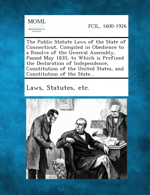 The Public Statute Laws of the State of Connecticut, Compiled in Obedience to a Resolve of the General Assembly, Passed May 1835, to Which is Prefixed the Declaration of Independence, Constitution of 