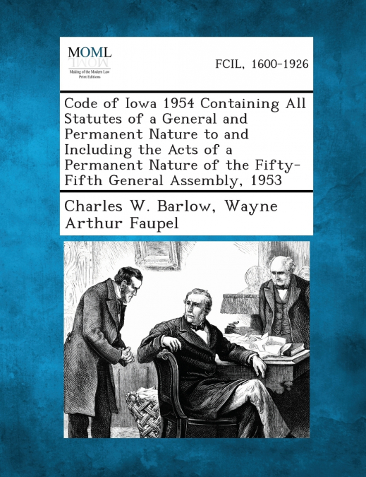 Code of Iowa 1954 Containing All Statutes of a General and Permanent Nature to and Including the Acts of a Permanent Nature of the Fifty-Fifth General Assembly, 1953