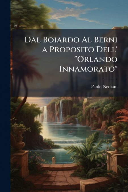 Dal Boiardo Al Berni a Proposito Dell’ 'Orlando Innamorato'