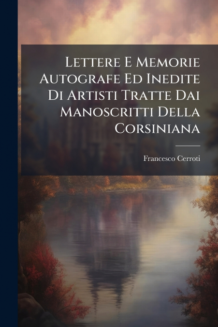Lettere E Memorie Autografe Ed Inedite Di Artisti Tratte Dai Manoscritti Della Corsiniana