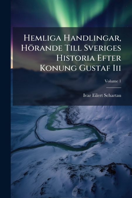 Hemliga Handlingar, Hörande Till Sveriges Historia Efter Konung Gustaf Iii