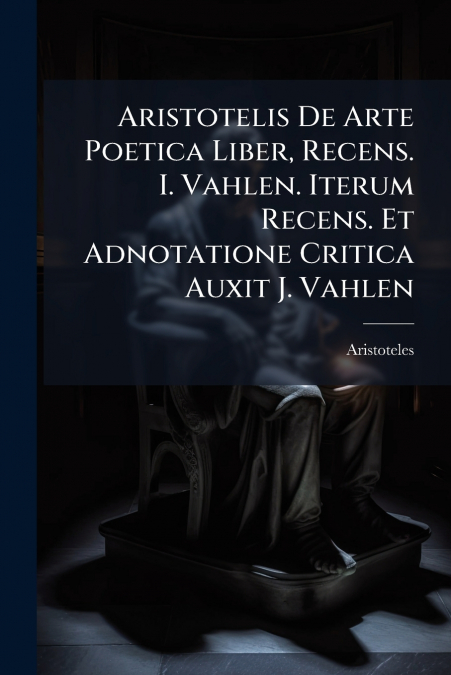 Aristotelis De Arte Poetica Liber, Recens. I. Vahlen. Iterum Recens. Et Adnotatione Critica Auxit J. Vahlen