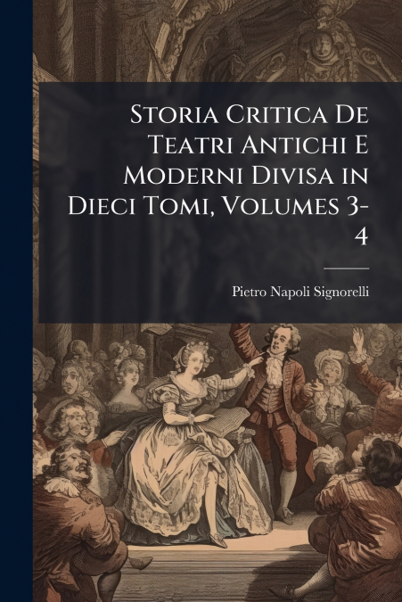 Storia Critica De Teatri Antichi E Moderni Divisa in Dieci Tomi, Volumes 3-4