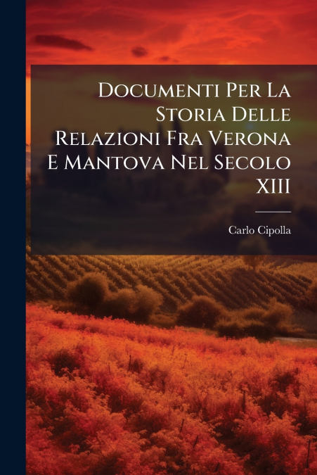 Documenti Per La Storia Delle Relazioni Fra Verona E Mantova Nel Secolo XIII