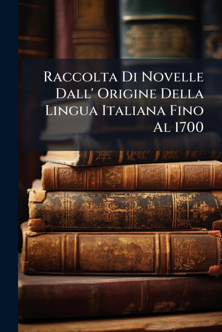 Raccolta Di Novelle Dall’ Origine Della Lingua Italiana Fino Al 1700