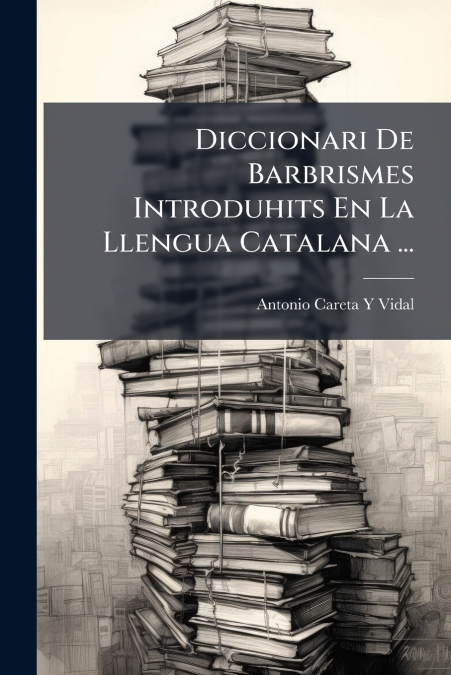 Diccionari De Barbrismes Introduhits En La Llengua Catalana ...