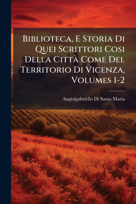 Biblioteca, E Storia Di Quei Scrittori Cosi Della Città Come Del Territorio Di Vicenza, Volumes 1-2