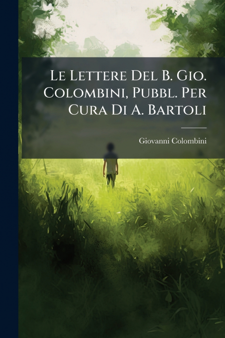 Le Lettere Del B. Gio. Colombini, Pubbl. Per Cura Di A. Bartoli