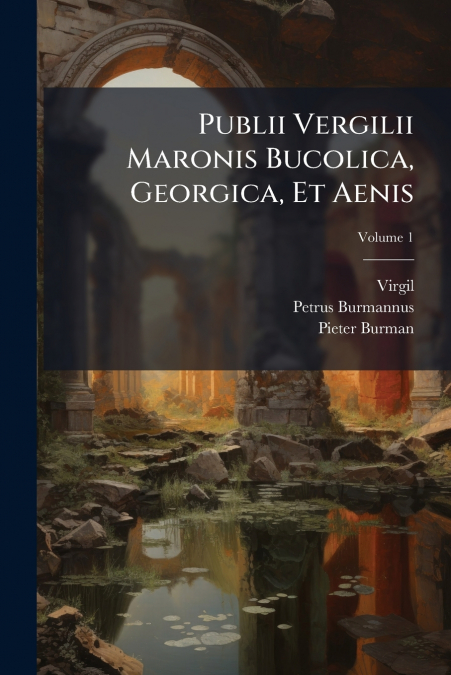 Publii Vergilii Maronis Bucolica, Georgica, Et Aenis; Volume 1