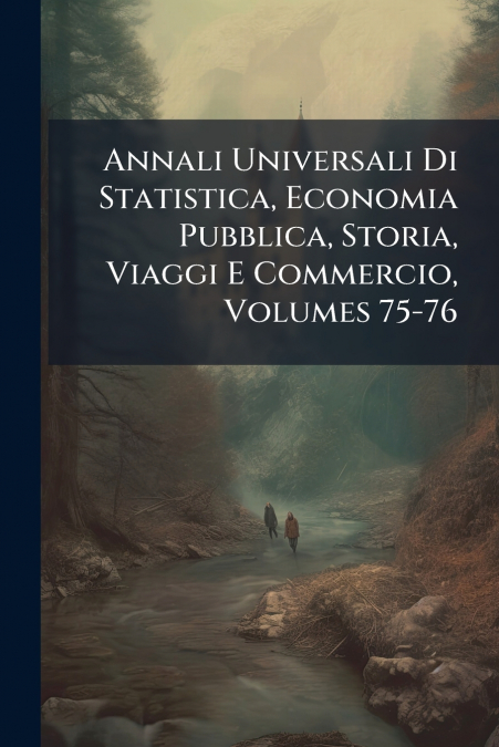 Annali Universali Di Statistica, Economia Pubblica, Storia, Viaggi E Commercio, Volumes 75-76