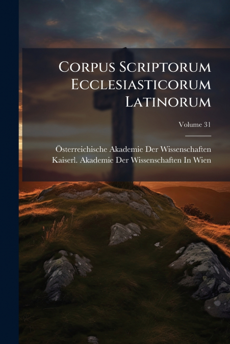 Corpus Scriptorum Ecclesiasticorum Latinorum; Volume 31